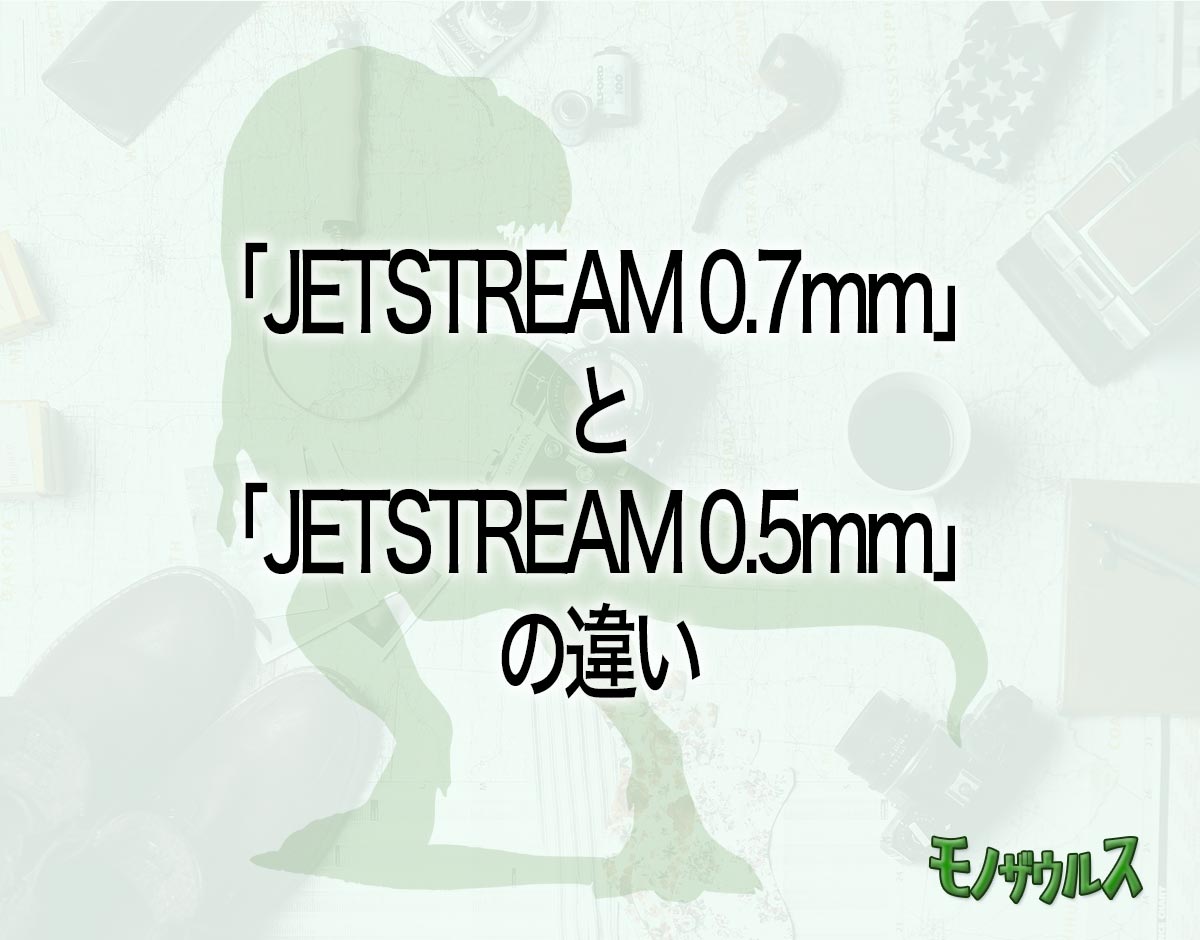 「JETSTREAM 0.7mm」と「JETSTREAM 0.5mm」の違いとは？