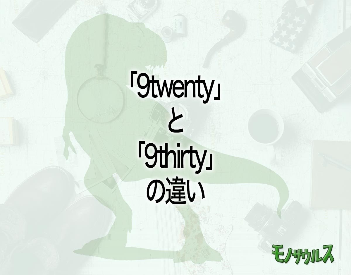 「9twenty」と「9thirty」の違いとは？