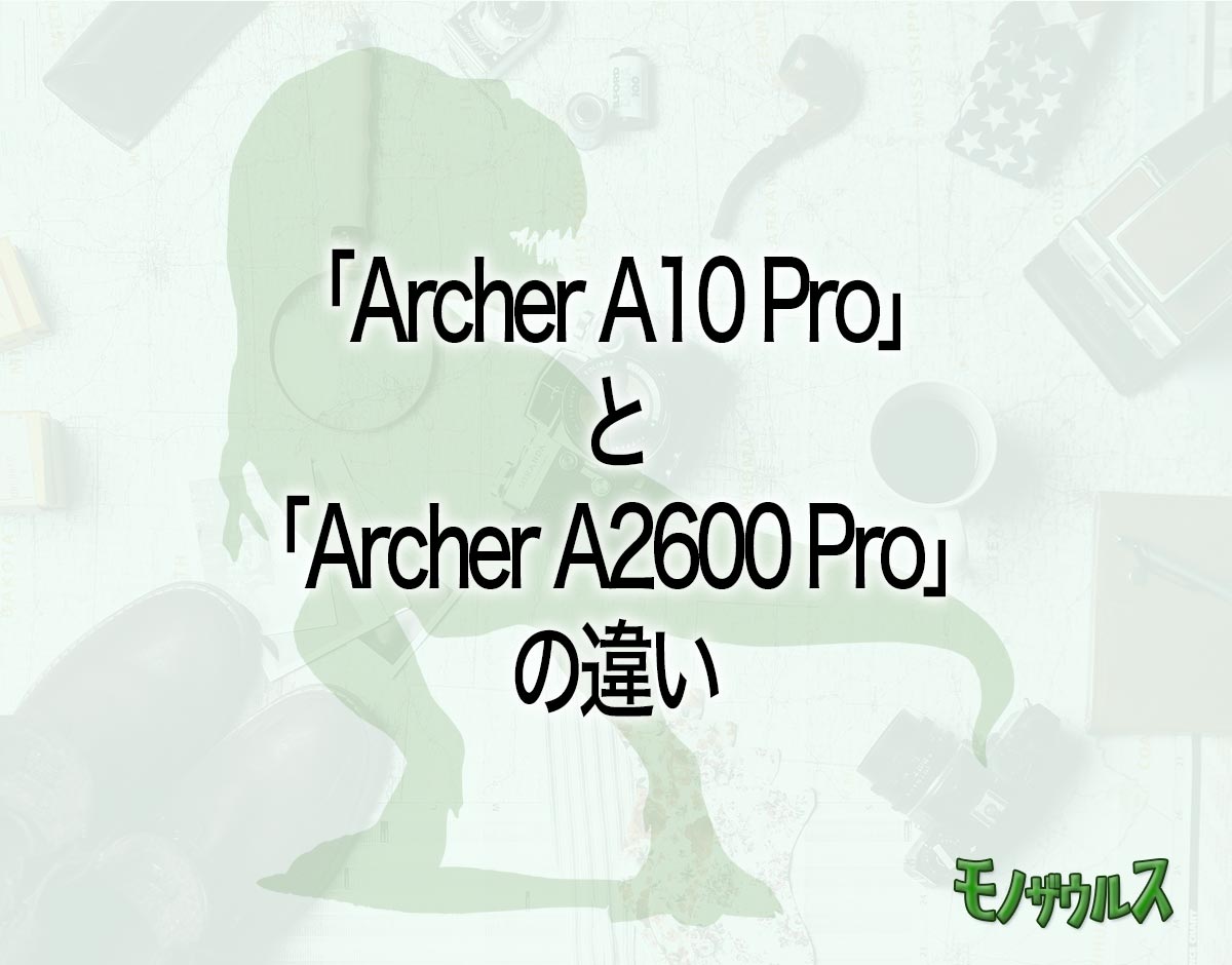 「Archer A10 Pro」と「Archer A2600 Pro」の違いとは？
