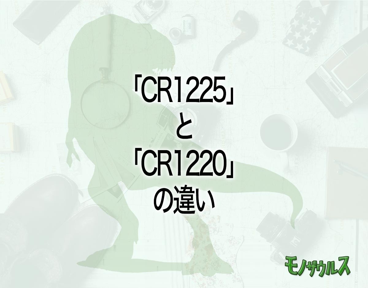 「CR1225」と「CR1220」の違いとは？