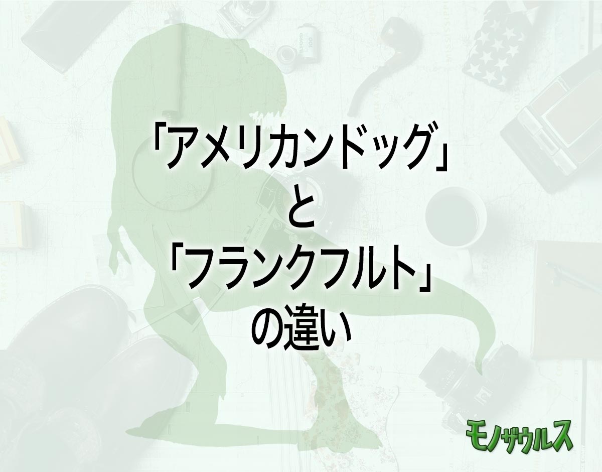 「アメリカンドッグ」と「フランクフルト」の違いとは？