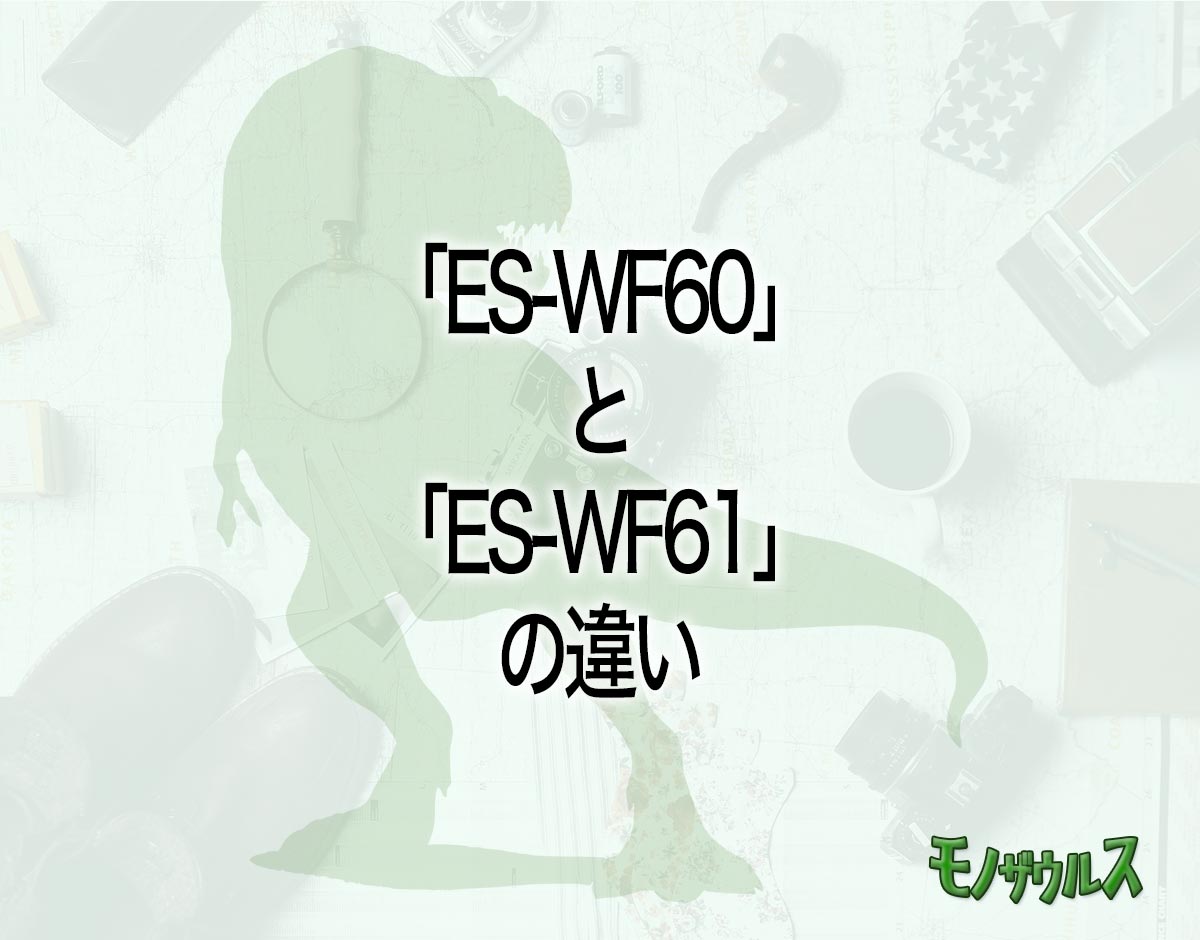 「ES-WF60」と「ES-WF61」の違いとは？