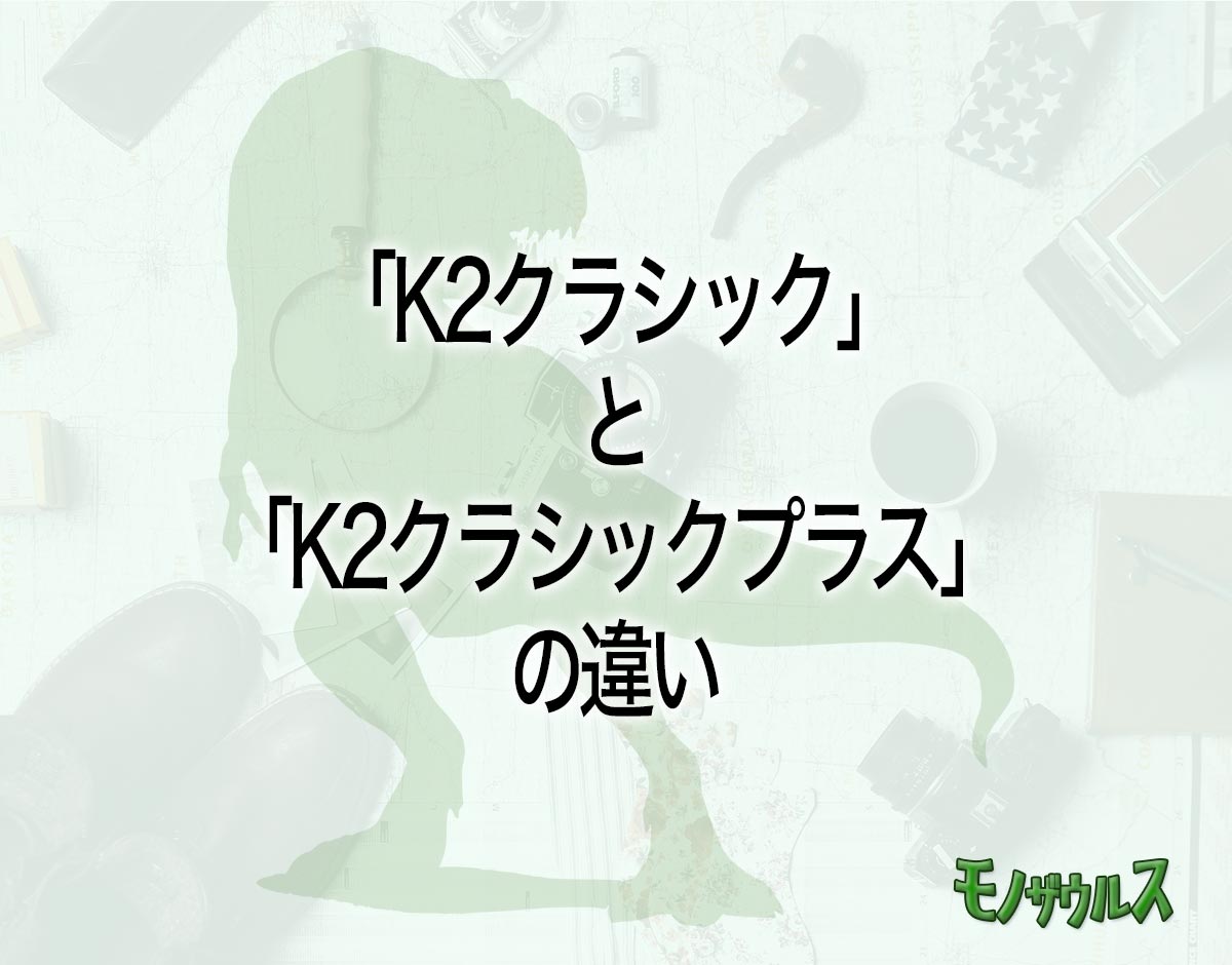 「K2クラシック」と「K2クラシックプラス」の違いとは？