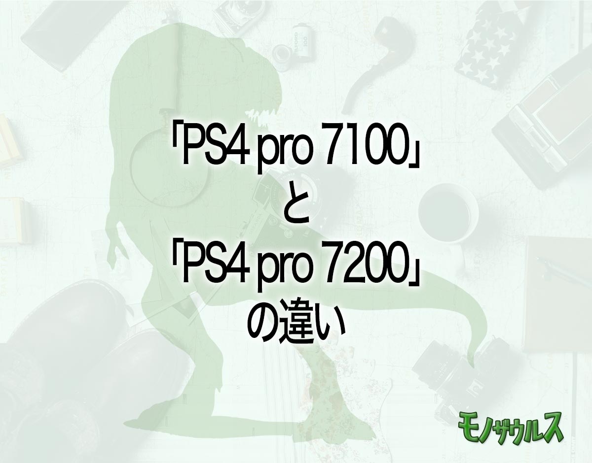 「PS4 pro 7100」と「PS4 pro 7200」の違いとは？