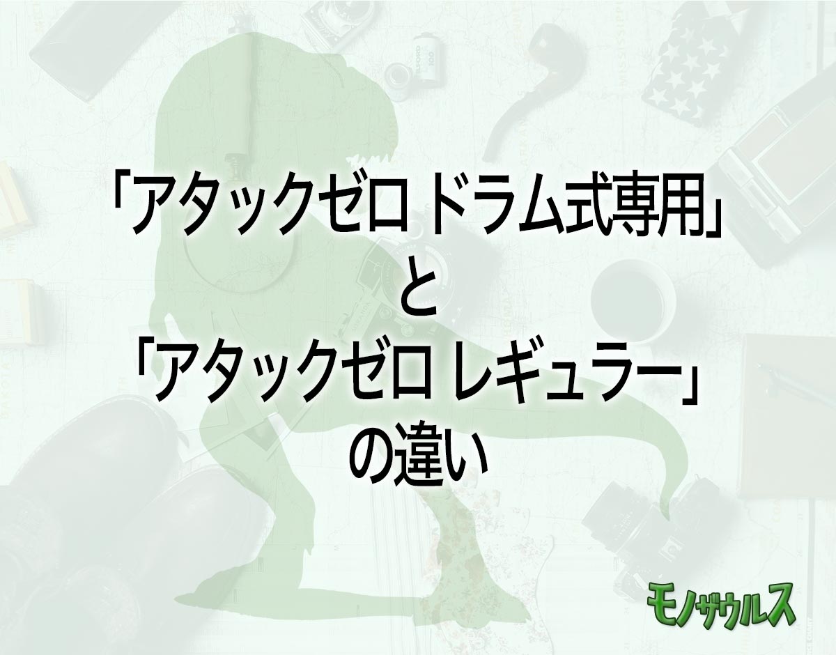 「アタックゼロ ドラム式専用」と「アタックゼロ レギュラー」の違いとは？