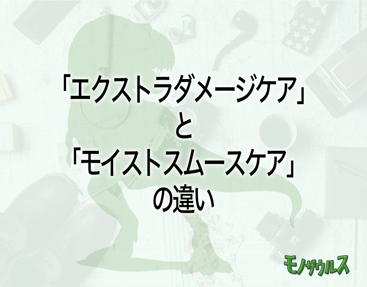 「エクストラダメージケア」と「モイストスムースケア」の違いとは？