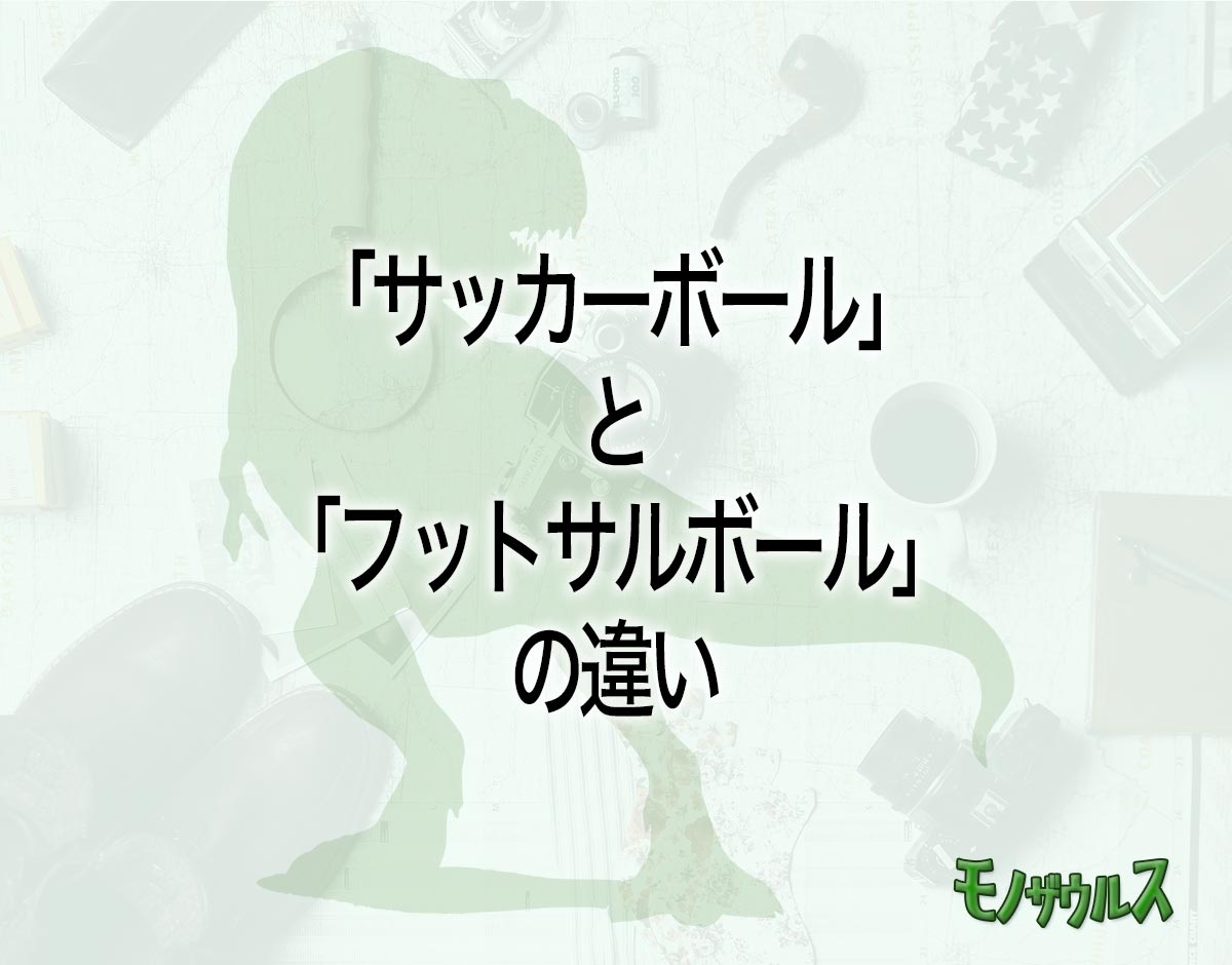 「サッカーボール」と「フットサルボール」の違いとは？