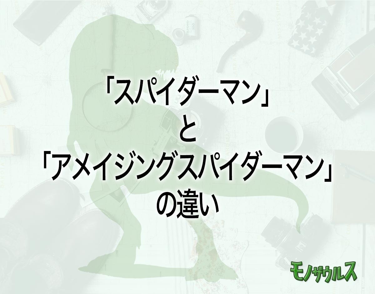 「スパイダーマン」と「アメイジングスパイダーマン」の違いとは？