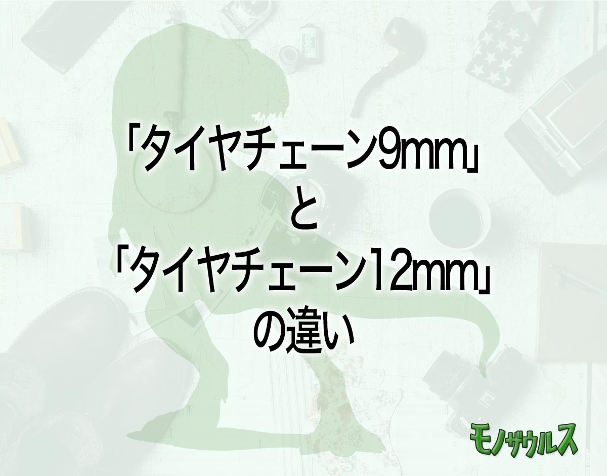 「タイヤチェーン9mm」と「タイヤチェーン12mm」の違いとは？