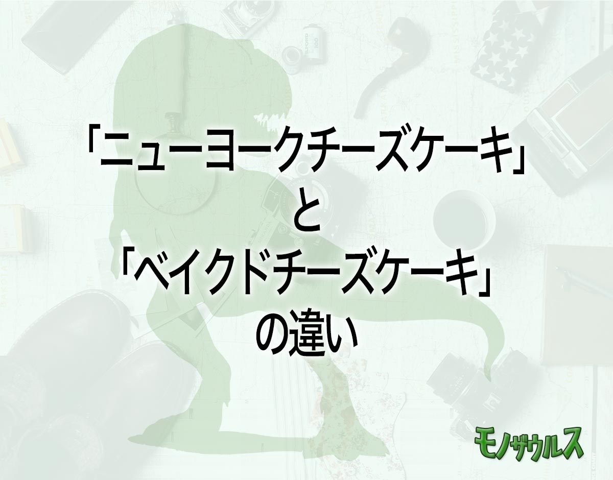 「ニューヨークチーズケーキ」と「ベイクドチーズケーキ」の違いとは？