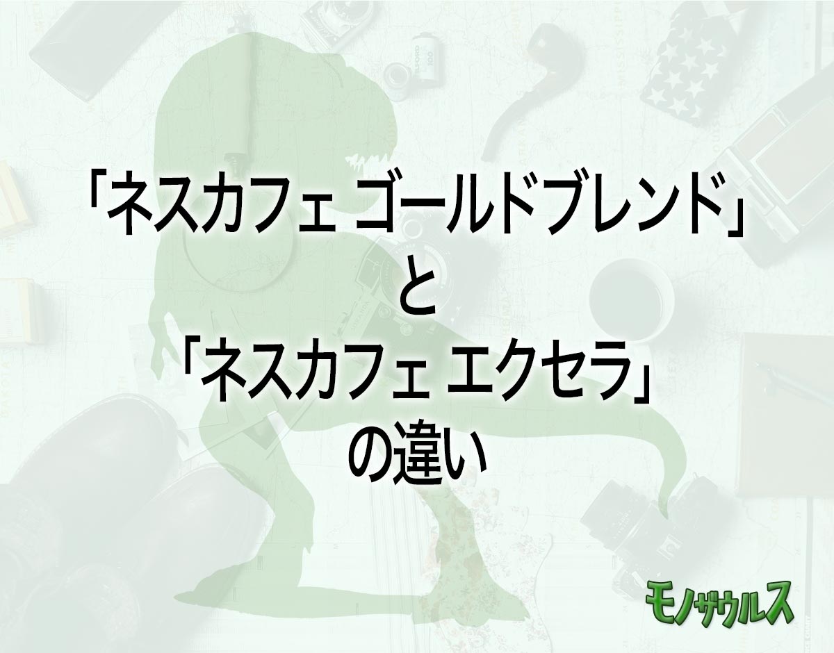 「ネスカフェ ゴールドブレンド」と「ネスカフェ エクセラ」の違いとは？