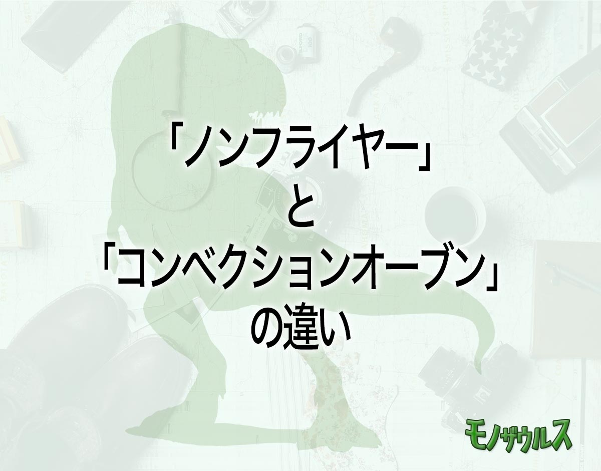 「ノンフライヤー」と「コンベクションオーブン」の違いとは？