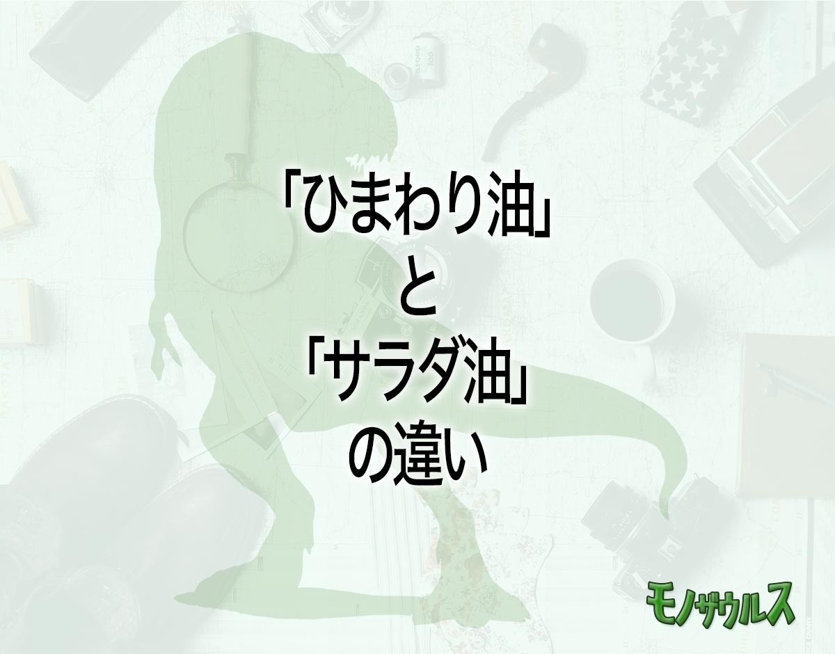 「ひまわり油」と「サラダ油」の違いとは？