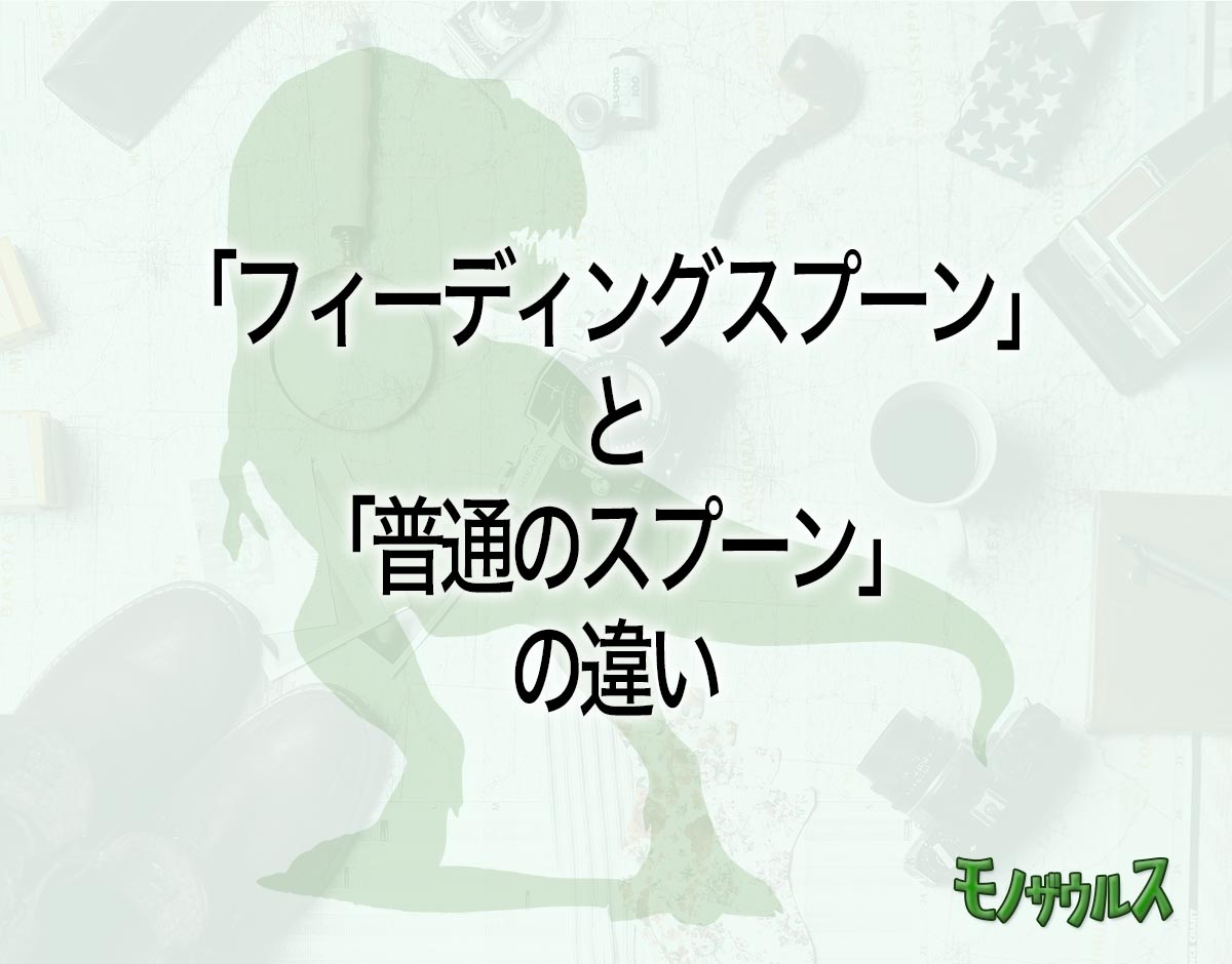 「フィーディングスプーン」と「普通のスプーン」の違いとは？