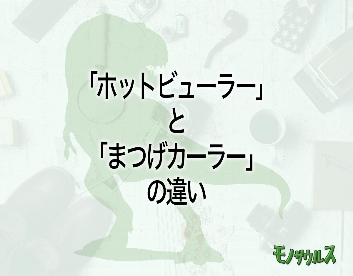 「ホットビューラー」と「まつげカーラー」の違いとは？