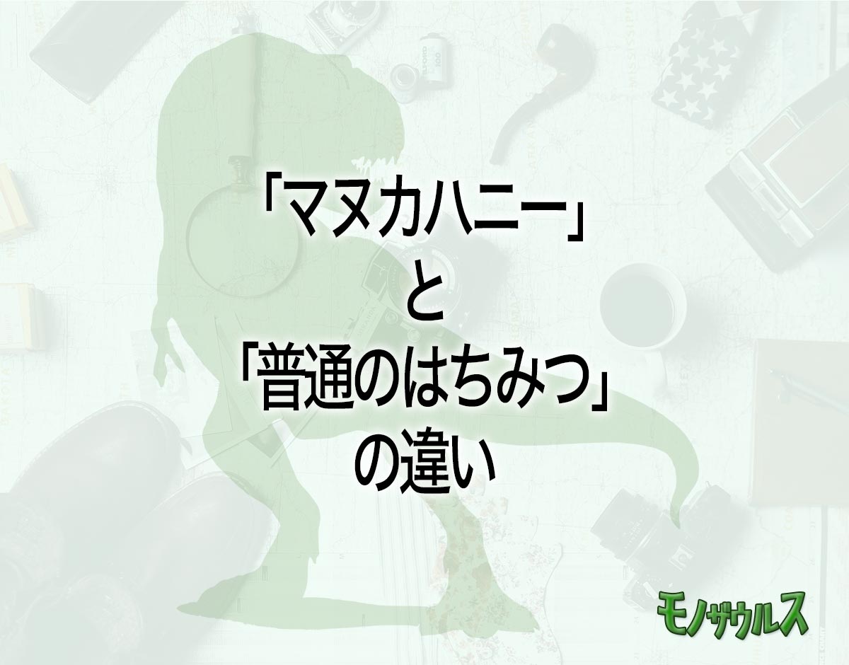 「マヌカハニー」と「普通のはちみつ」の違いとは？