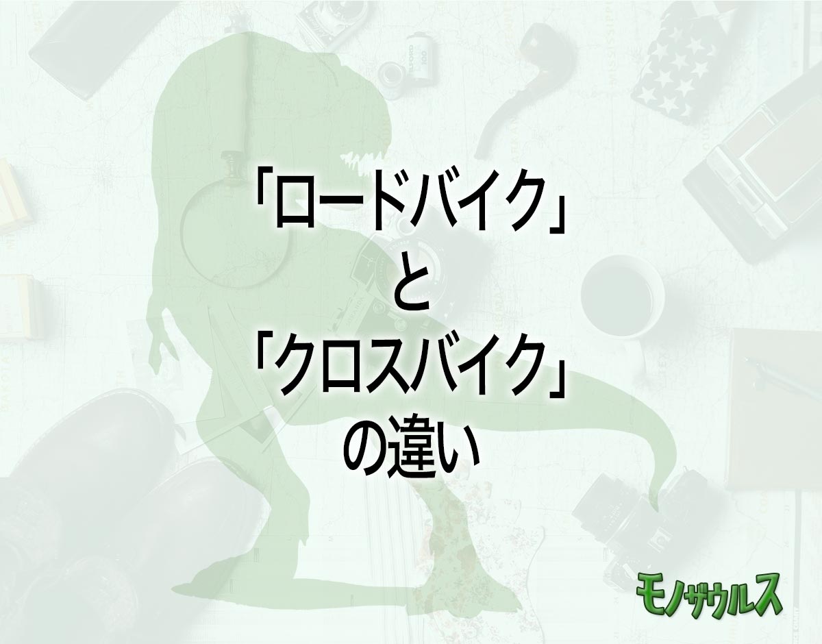 「ロードバイク」と「クロスバイク」の違いとは？