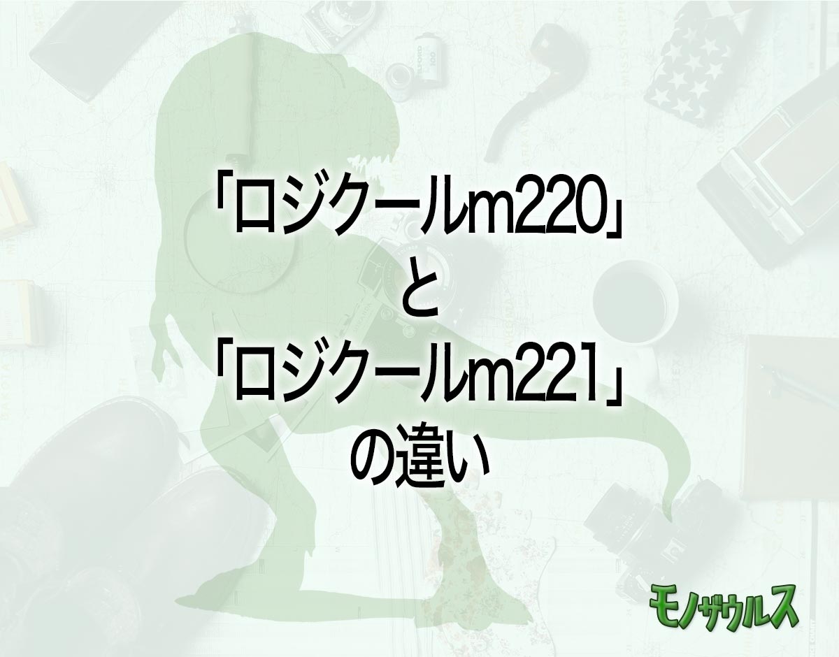 「ロジクールm220」と「ロジクールm221」の違いとは？