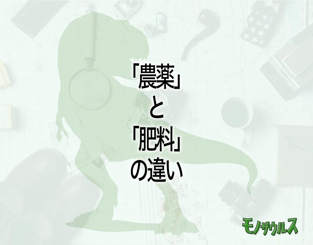 「農薬」と「肥料」の違いとは？