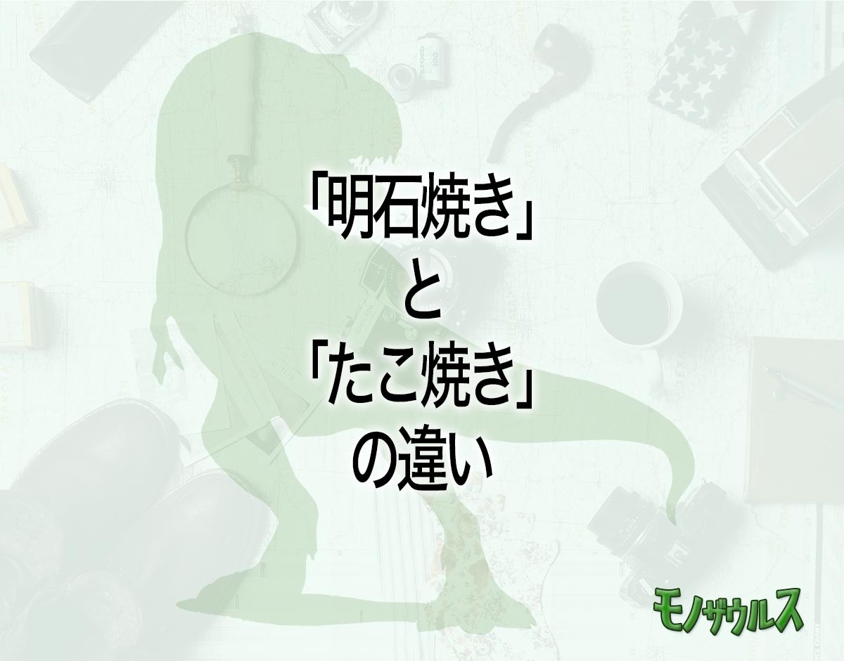 「明石焼き」と「たこ焼き」の違いとは？