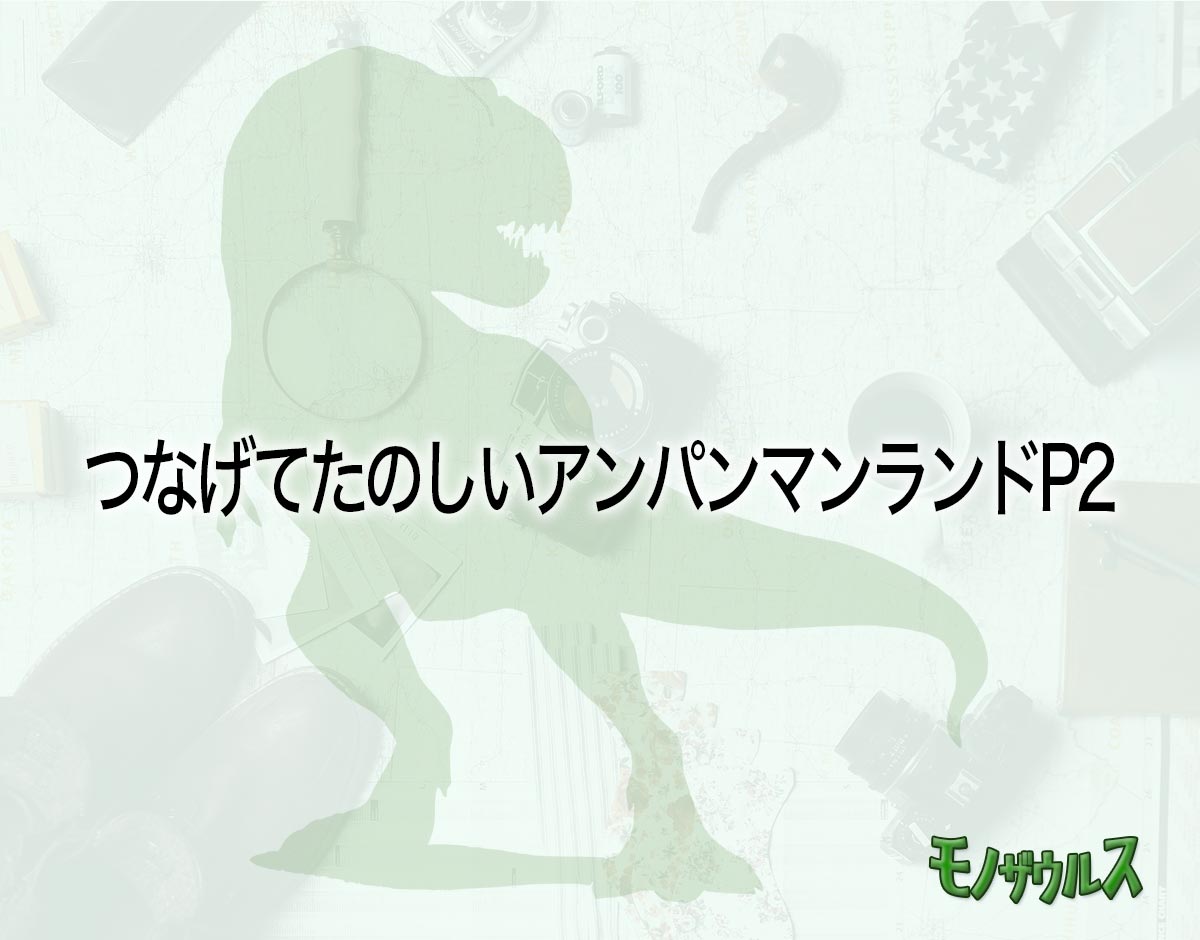 「つなげてたのしいアンパンマンランドP2」はどこで売ってる？