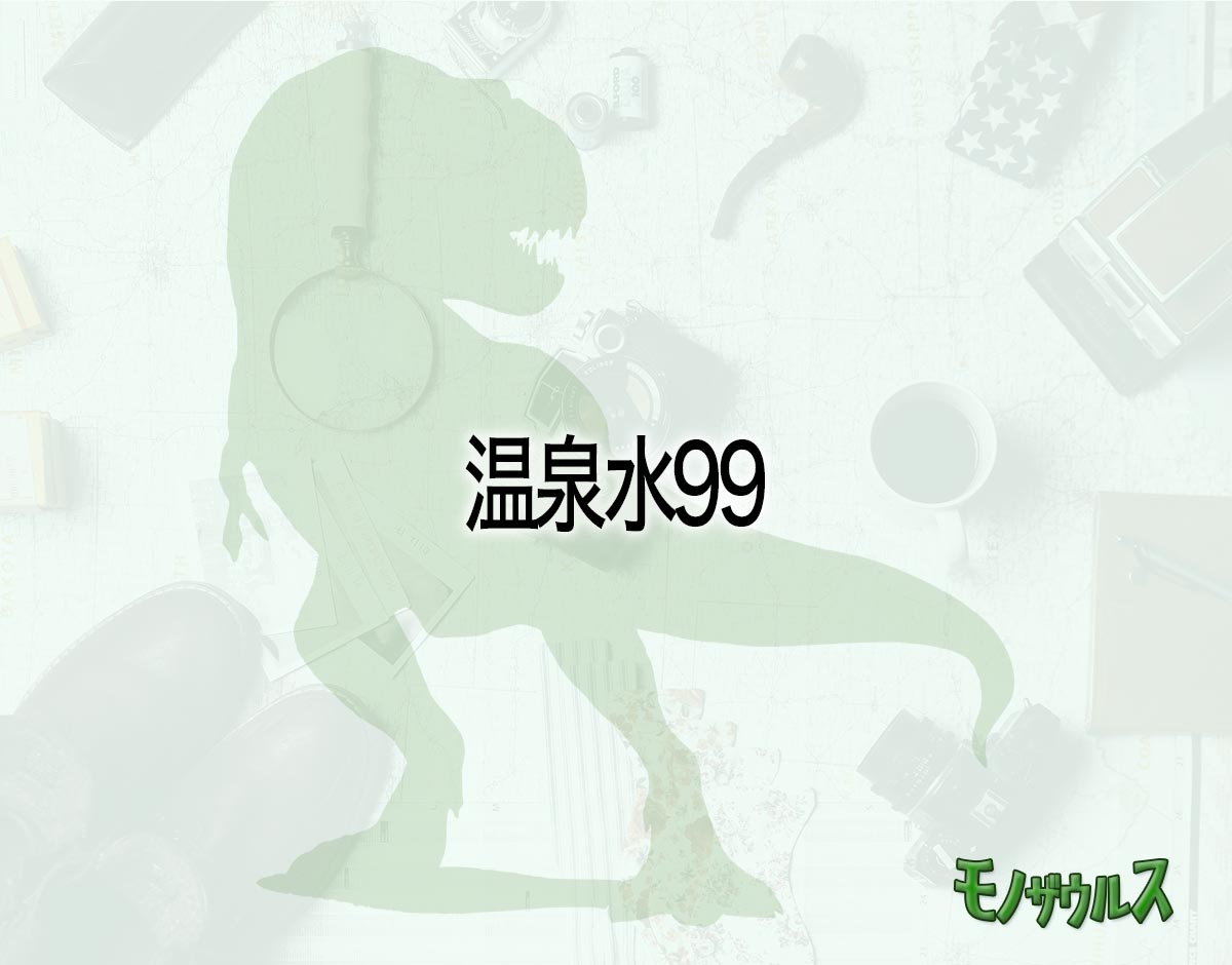 「温泉水99」はどこで売ってる？